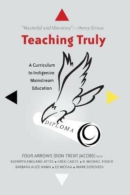 Teaching Truly: A Curriculum to Indigenize Mainstream Education - Donald Trent Jacobs - cover