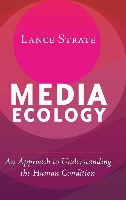 Media Ecology: An Approach to Understanding the Human Condition - Lance Strate - cover