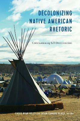 Decolonizing Native American Rhetoric: Communicating Self-Determination - cover