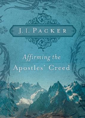Affirming the Apostles' Creed - J. I. Packer - cover