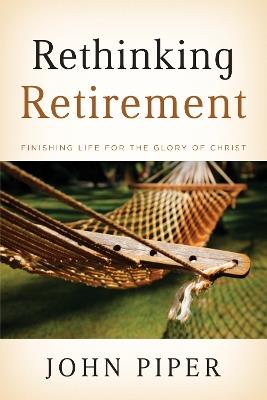 Rethinking Retirement: Finishing Life for the Glory of Christ - John Piper - cover