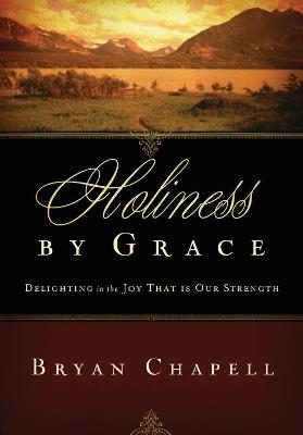 Holiness by Grace: Delighting in the Joy That Is Our Strength - Bryan Chapell - cover