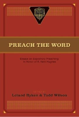 Preach the Word: Essays on Expository Preaching: In Honor of R. Kent Hughes - cover