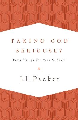 Taking God Seriously: Vital Things We Need to Know - J. I. Packer - cover