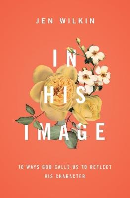 In His Image: 10 Ways God Calls Us to Reflect His Character - Jen Wilkin - cover