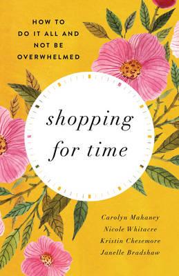 Shopping for Time: How to Do It All and NOT Be Overwhelmed - Carolyn Mahaney,Nicole Mahaney Whitacre,Kristin Chesemore - cover