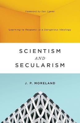Scientism and Secularism: Learning to Respond to a Dangerous Ideology - J. P. Moreland - cover