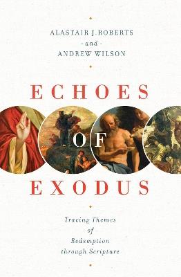 Echoes of Exodus: Tracing Themes of Redemption through Scripture - Alastair J. Roberts,Andrew Wilson - cover