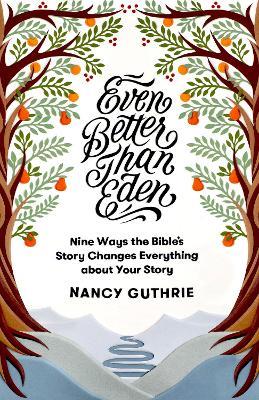 Even Better than Eden: Nine Ways the Bible's Story Changes Everything about Your Story - Nancy Guthrie - cover
