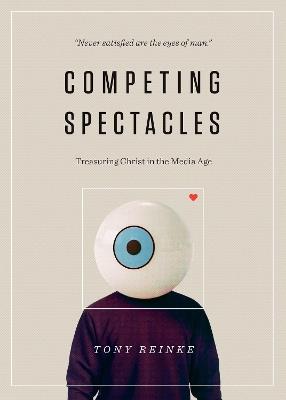 Competing Spectacles: Treasuring Christ in the Media Age - Tony Reinke - cover