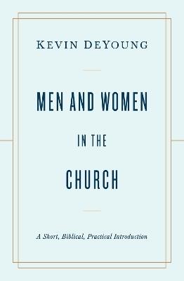 Men and Women in the Church: A Short, Biblical, Practical Introduction - Kevin DeYoung - cover