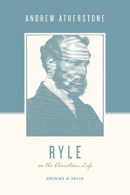 Ryle on the Christian Life: Growing in Grace - Andrew Atherstone - cover