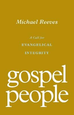 Gospel People: A Call for Evangelical Integrity - Michael Reeves - cover