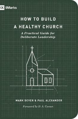 How to Build a Healthy Church: A Practical Guide for Deliberate Leadership (Second Edition) - Mark Dever,Paul Alexander - cover
