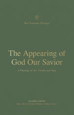 The Appearing of God Our Savior: A Theology of 1 and 2 Timothy and Titus