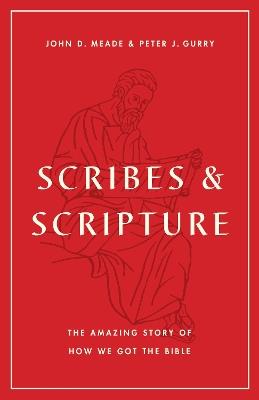 Scribes and Scripture: The Amazing Story of How We Got the Bible - John D. Meade,Peter J. Gurry - cover