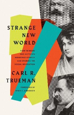 Strange New World: How Thinkers and Activists Redefined Identity and Sparked the Sexual Revolution - Carl R. Trueman - cover