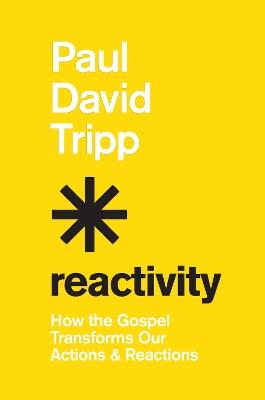 Reactivity: How the Gospel Transforms Our Actions and Reactions - Paul David Tripp - cover