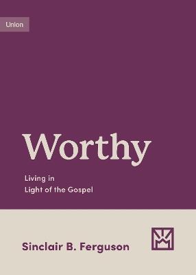 Worthy: Living in Light of the Gospel - Sinclair B. Ferguson - cover