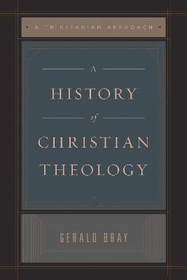 A History of Christian Theology: A Trinitarian Approach - Gerald Bray - cover