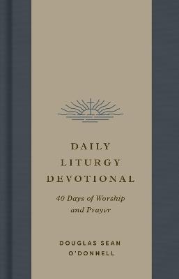 Daily Liturgy Devotional: 40 Days of Worship and Prayer - Douglas Sean O'Donnell - cover