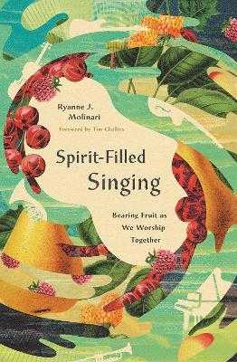 Spirit-Filled Singing: Bearing Fruit as We Worship Together - Ryanne J. Molinari - cover