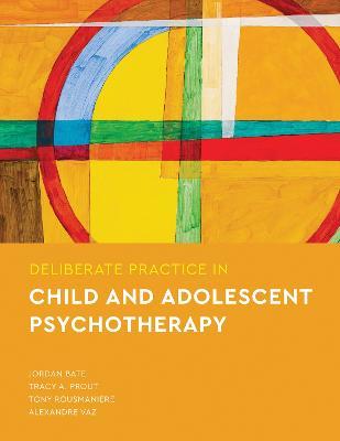 Deliberate Practice in Child and Adolescent Psychotherapy - Jordan Bate,Tracy A Prout,Tony Rousmaniere - cover