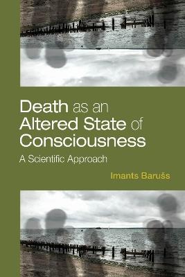 Death as an Altered State of Consciousness: A Scientific Approach - Imants Barušs - cover