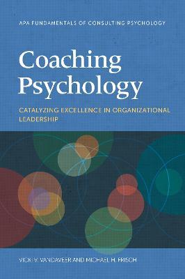 Coaching Psychology: Catalyzing Excellence in Organizational Leadership - Vicki V. Vandaveer,Michael H. Frisch - cover
