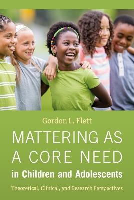 Mattering As a Core Need in Children and Adolescents: Theoretical, Clinical, and Research Perspectives - Gordon L. Flett - cover
