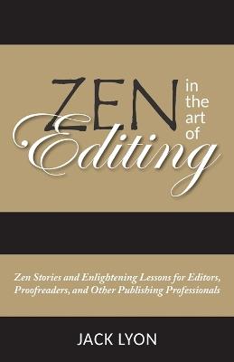 Zen in the Art of Editing: Zen Stories and Enlightening Lessons for Editors, Proofreaders, and Other Publishing Professionals - Jack Lyon - cover