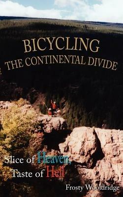 Bicycling the Continental Divide: Slice of Heaven, Taste of Hell - Frosty Wooldridge - cover