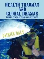 Health Traumas and Global Dramas: Thirty Years Of World Adventures - Patrick Daly - cover