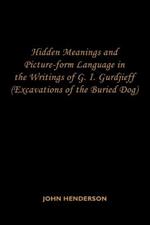 Hidden Meanings and Picture-form Language in the Writings of G.I. Gurdjieff: (Excavations of the Buried Dog)