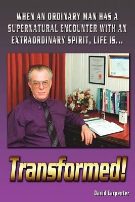 Transformed!: When an Ordinary Man Has a Supernatural Encounter with an Extraordinary Spirit, Life is - David Carpenter - cover
