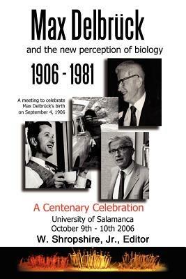 Max Delbruck and the New Perception of Biology 1906-1981: A Centenary Celebration University of Salamanca October 9-10, 2006 - cover