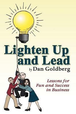 Lighten Up and Lead: Lessons for Fun and Success in Business - Dan Goldberg - cover