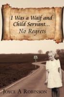 I Was A Waif and Child Servant...: No Regrets - Joyce A. Robinson - cover