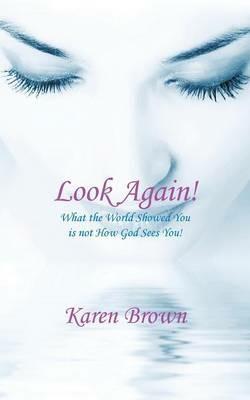 Look Again!: What the World Showed You is not How God Sees You! - Karen Brown - cover
