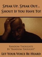 Speak Up, Speak Out...Shout If You Have To!: Let Your Voice Be Heard - Random Thought - cover