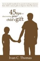 45 Tips for Discovering Your Child's Gift: An Invaluable Handbook for Parents Looking to Harness Their Child's Natural Gifts to Empower Their Life Forever.