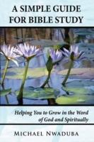 A Simple Guide for Bible Study: Helping You to Grow in the Word of God and Spiritually