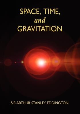 Space, Time, and Gravitation: An Outline of the General Relativity Theory - Arthur Stanley Eddington - cover