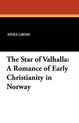The Star of Valhalla: A Romance of Early Christianity in Norway - Myra Gross - cover