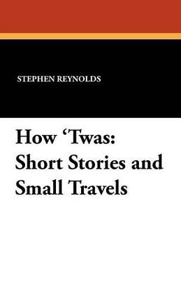 How 'Twas: Short Stories and Small Travels - Stephen Reynolds - cover