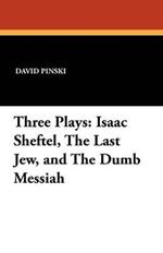 Three Plays: Isaac Sheftel, the Last Jew, and the Dumb Messiah
