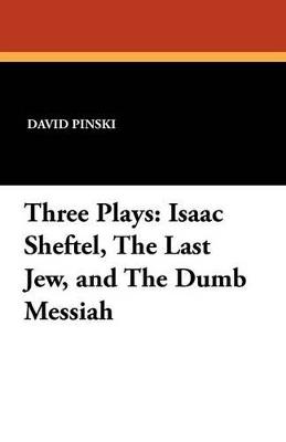 Three Plays: Isaac Sheftel, the Last Jew, and the Dumb Messiah - David Pinski - cover