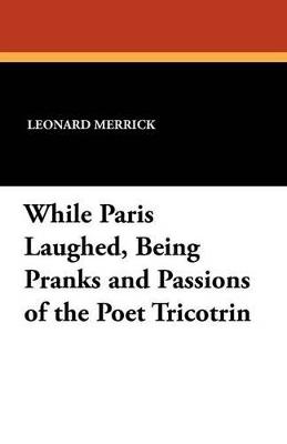 While Paris Laughed, Being Pranks and Passions of the Poet Tricotrin - Leonard Merrick - cover