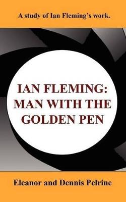 Ian Fleming: The Man with the Golden Pen - Eleanor Pelrine,Dennis Pelrine - cover