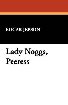 Lady Noggs, Peeress - Edgar Jepson - cover